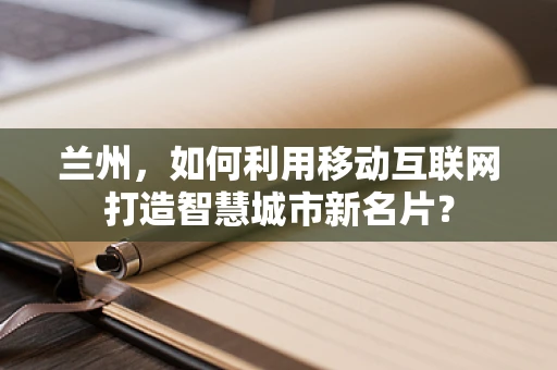 兰州，如何利用移动互联网打造智慧城市新名片？