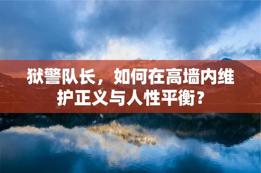 狱警队长，如何在高墙内维护正义与人性平衡？