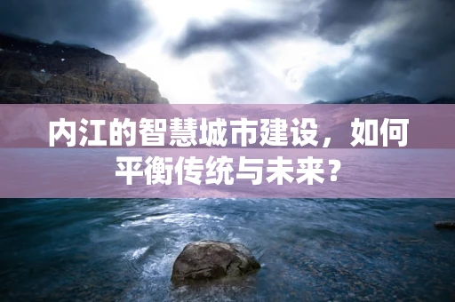 内江的智慧城市建设，如何平衡传统与未来？