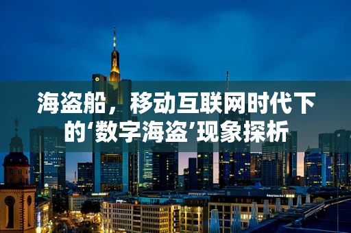 海盗船，移动互联网时代下的‘数字海盗’现象探析