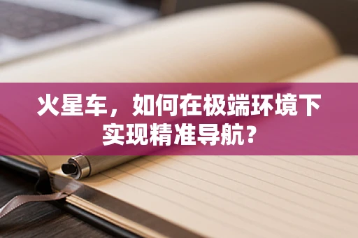 火星车，如何在极端环境下实现精准导航？