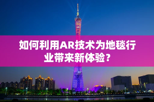 如何利用AR技术为地毯行业带来新体验？