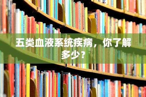 五类血液系统疾病，你了解多少？