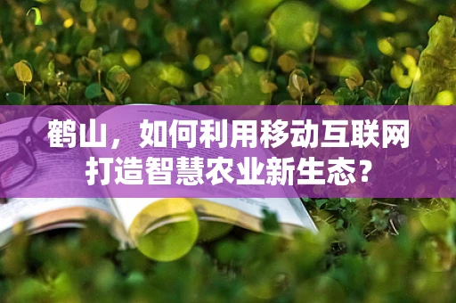 鹤山，如何利用移动互联网打造智慧农业新生态？