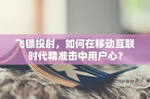 飞镖投射，如何在移动互联时代精准击中用户心？