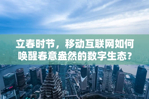 立春时节，移动互联网如何唤醒春意盎然的数字生态？