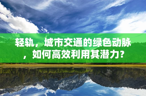 轻轨，城市交通的绿色动脉，如何高效利用其潜力？