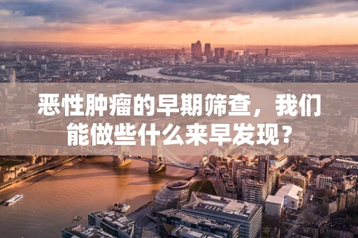 恶性肿瘤的早期筛查，我们能做些什么来早发现？