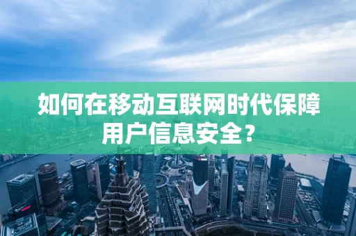 如何在移动互联网时代保障用户信息安全？