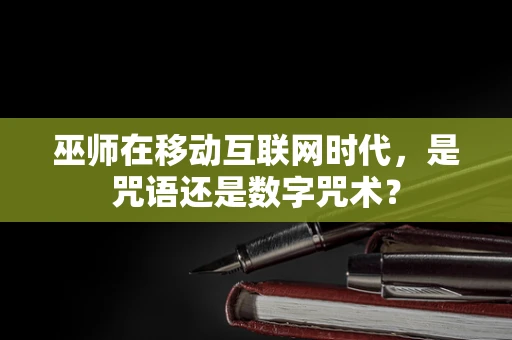 巫师在移动互联网时代，是咒语还是数字咒术？