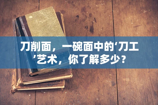 刀削面，一碗面中的‘刀工’艺术，你了解多少？