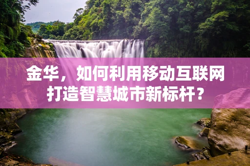 金华，如何利用移动互联网打造智慧城市新标杆？