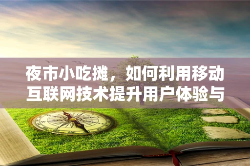 夜市小吃摊，如何利用移动互联网技术提升用户体验与经营效率？