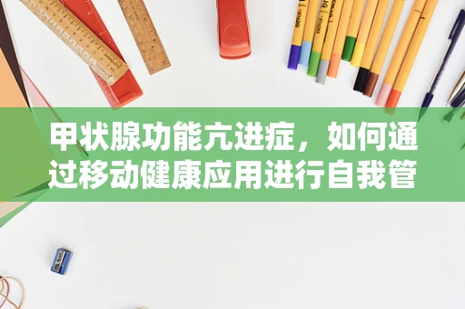 甲状腺功能亢进症，如何通过移动健康应用进行自我管理与监测？