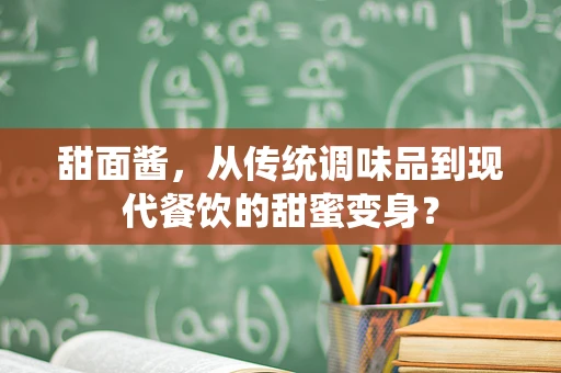 甜面酱，从传统调味品到现代餐饮的甜蜜变身？