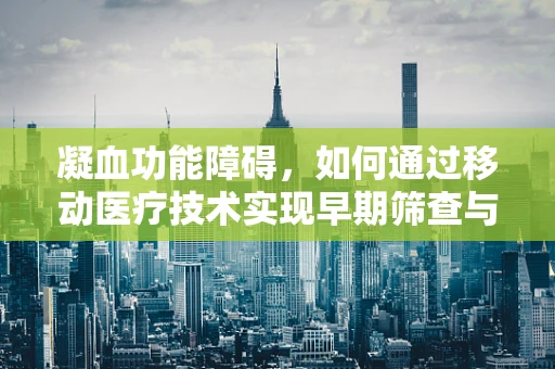 凝血功能障碍，如何通过移动医疗技术实现早期筛查与干预？