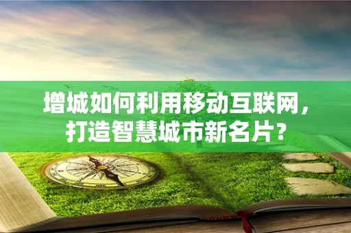 增城如何利用移动互联网，打造智慧城市新名片？