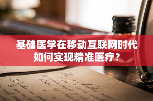 基础医学在移动互联网时代如何实现精准医疗？