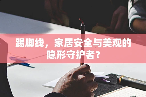 踢脚线，家居安全与美观的隐形守护者？