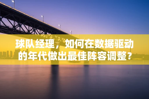 球队经理，如何在数据驱动的年代做出最佳阵容调整？