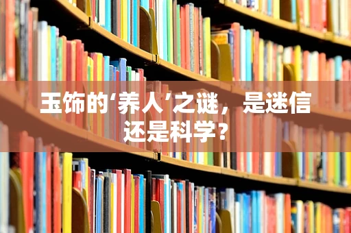 玉饰的‘养人’之谜，是迷信还是科学？