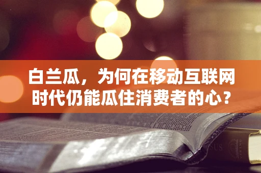 白兰瓜，为何在移动互联网时代仍能瓜住消费者的心？