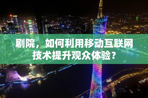 剧院，如何利用移动互联网技术提升观众体验？