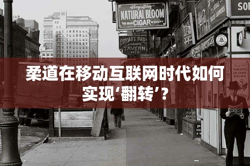 柔道在移动互联网时代如何实现‘翻转’？