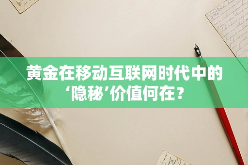 黄金在移动互联网时代中的‘隐秘’价值何在？