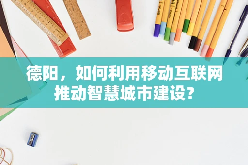 德阳，如何利用移动互联网推动智慧城市建设？