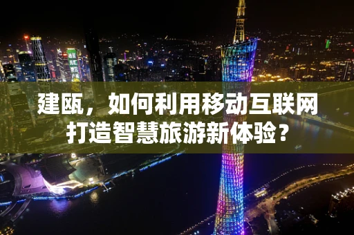 建瓯，如何利用移动互联网打造智慧旅游新体验？