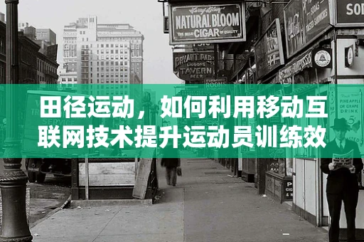 田径运动，如何利用移动互联网技术提升运动员训练效率？