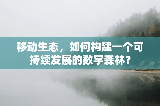 移动生态，如何构建一个可持续发展的数字森林？