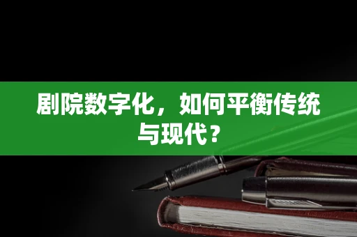 剧院数字化，如何平衡传统与现代？