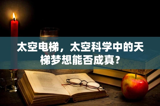 太空电梯，太空科学中的天梯梦想能否成真？