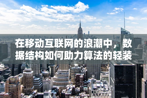 在移动互联网的浪潮中，数据结构如何助力算法的轻装上阵？