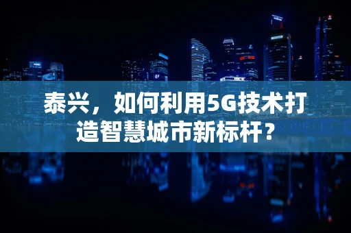 泰兴，如何利用5G技术打造智慧城市新标杆？