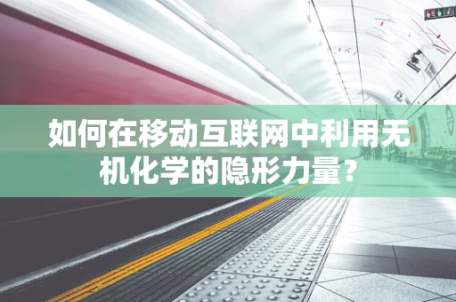 如何在移动互联网中利用无机化学的隐形力量？