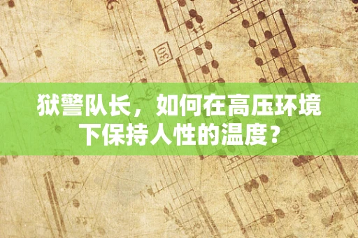 狱警队长，如何在高压环境下保持人性的温度？