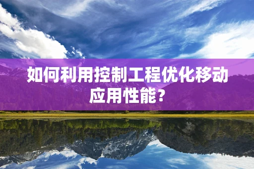 如何利用控制工程优化移动应用性能？