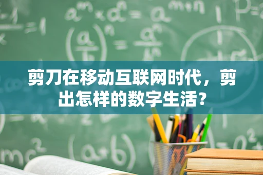 剪刀在移动互联网时代，剪出怎样的数字生活？