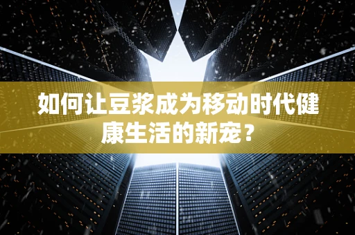 如何让豆浆成为移动时代健康生活的新宠？