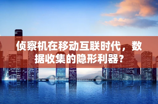 侦察机在移动互联时代，数据收集的隐形利器？