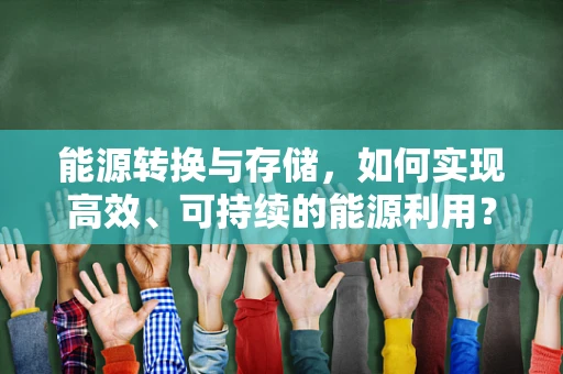 能源转换与存储，如何实现高效、可持续的能源利用？