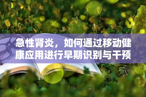 急性肾炎，如何通过移动健康应用进行早期识别与干预？