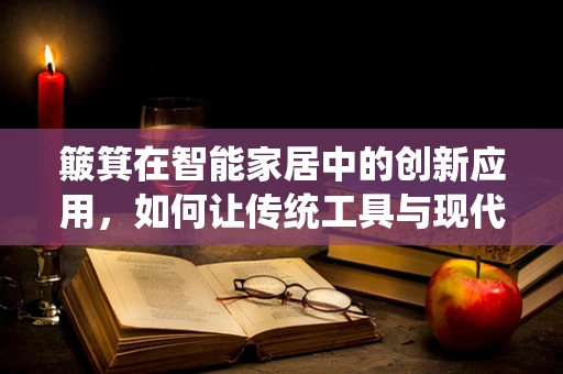 簸箕在智能家居中的创新应用，如何让传统工具与现代科技融合？