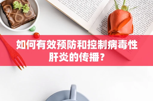 如何有效预防和控制病毒性肝炎的传播？