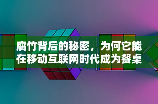 腐竹背后的秘密，为何它能在移动互联网时代成为餐桌新宠？