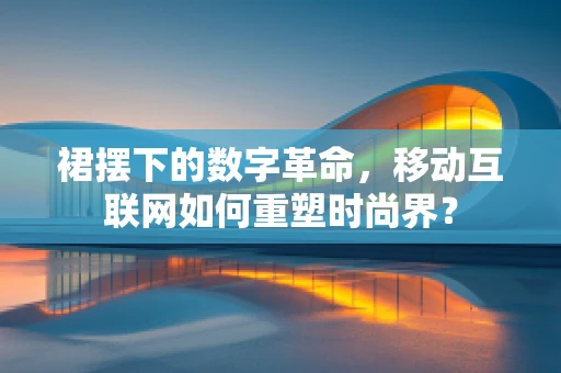 裙摆下的数字革命，移动互联网如何重塑时尚界？