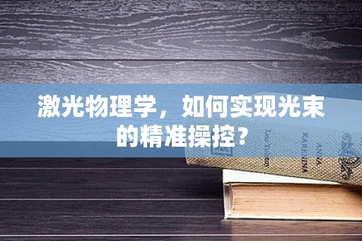 激光物理学，如何实现光束的精准操控？